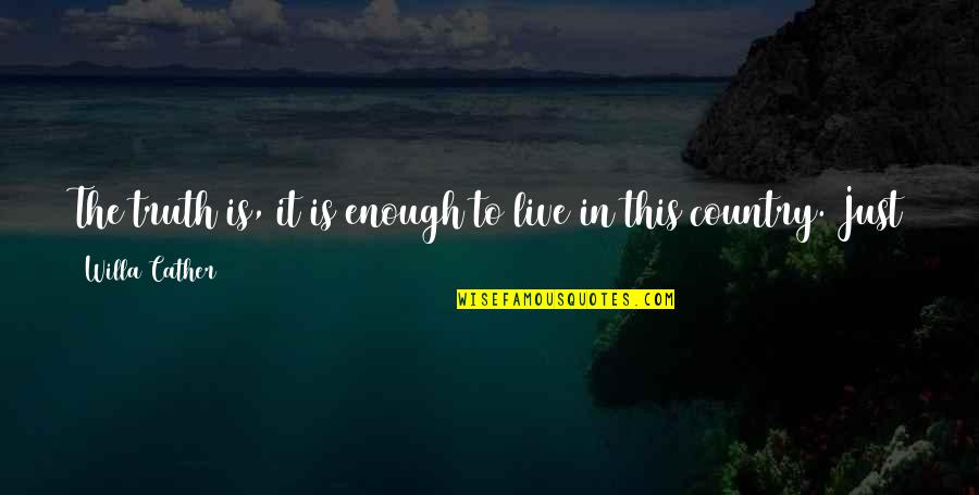 Taconic Quotes By Willa Cather: The truth is, it is enough to live Taconic Quotes By Willa Cather: The truth is, it is enough to live