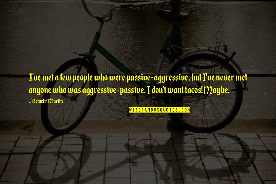 Tacos Quotes By Demetri Martin: I've met a few people who were passive-aggressive, Tacos Quotes By Demetri Martin: I've met a few people who were passive-aggressive,