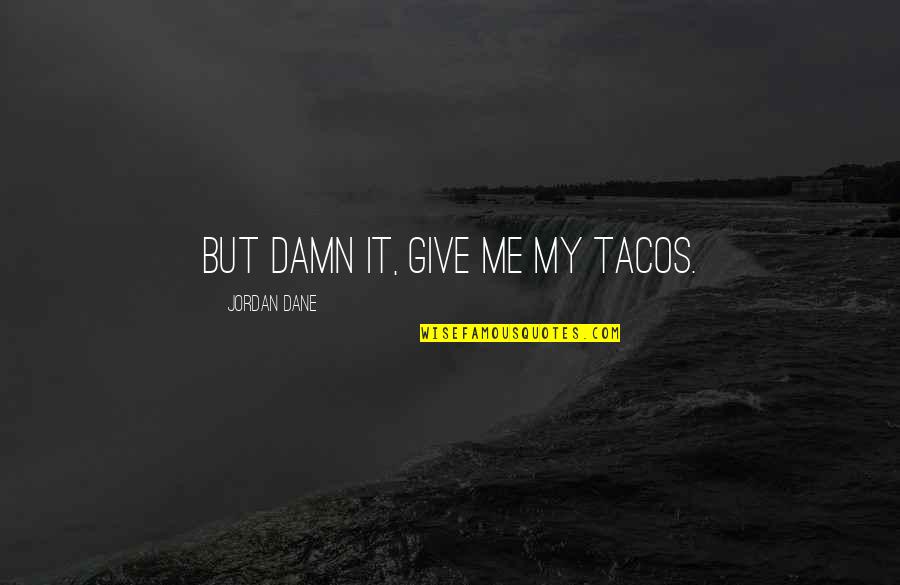 Tacos Quotes By Jordan Dane: But damn it, give me my tacos. Tacos Quotes By Jordan Dane: But damn it, give me my tacos.