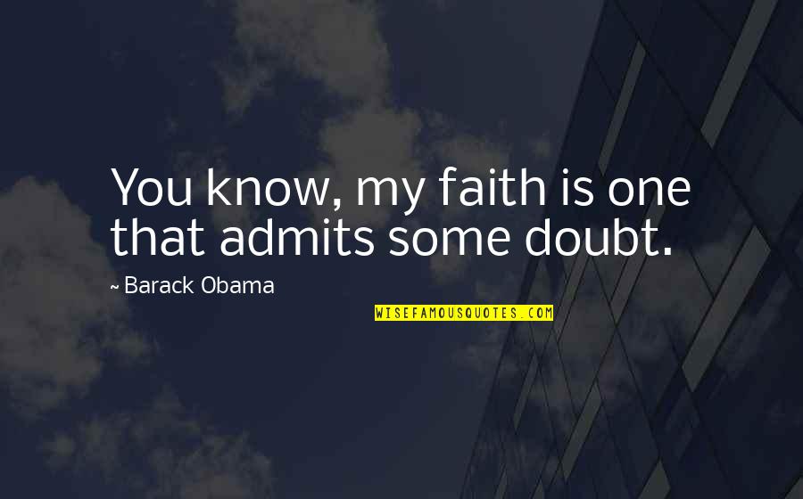 Tacquira Latouche Quotes By Barack Obama: You know, my faith is one that admits Tacquira Latouche Quotes By Barack Obama: You know, my faith is one that admits
