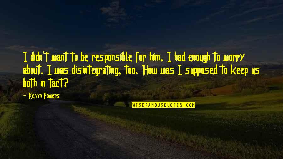 Tact Quotes By Kevin Powers: I didn't want to be responsible for him. Tact Quotes By Kevin Powers: I didn't want to be responsible for him.