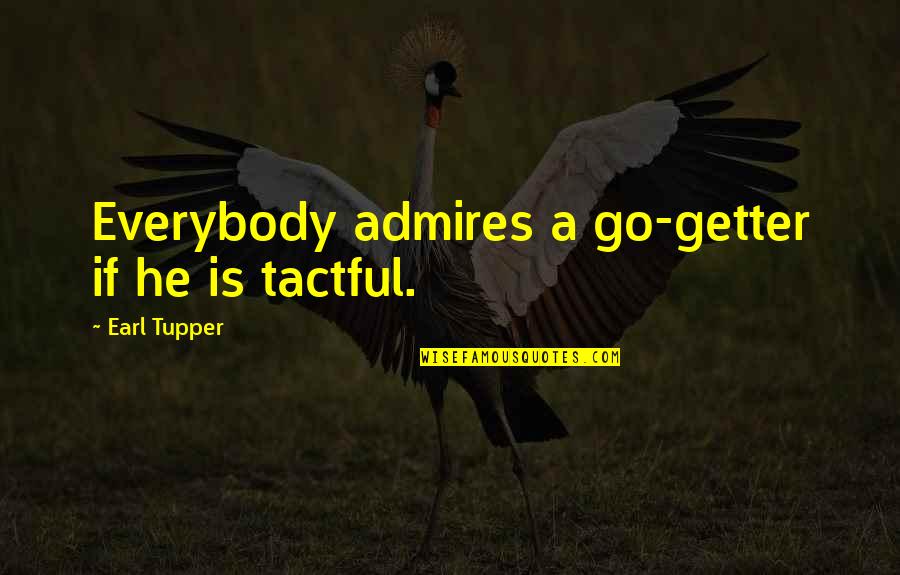 Tactful Quotes By Earl Tupper: Everybody admires a go-getter if he is tactful. Tactful Quotes By Earl Tupper: Everybody admires a go-getter if he is tactful.