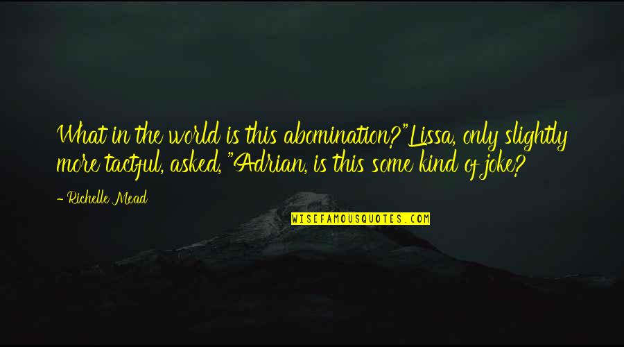 Tactful Quotes By Richelle Mead: What in the world is this abomination?"Lissa, only Tactful Quotes By Richelle Mead: What in the world is this abomination?"Lissa, only
