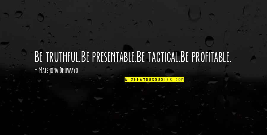 Tactical Quotes By Matshona Dhliwayo: Be truthful.Be presentable.Be tactical.Be profitable.