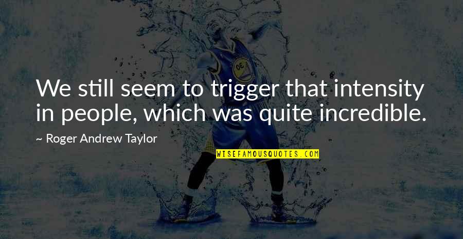 Tacticon Laser Quotes By Roger Andrew Taylor: We still seem to trigger that intensity in Tacticon Laser Quotes By Roger Andrew Taylor: We still seem to trigger that intensity in
