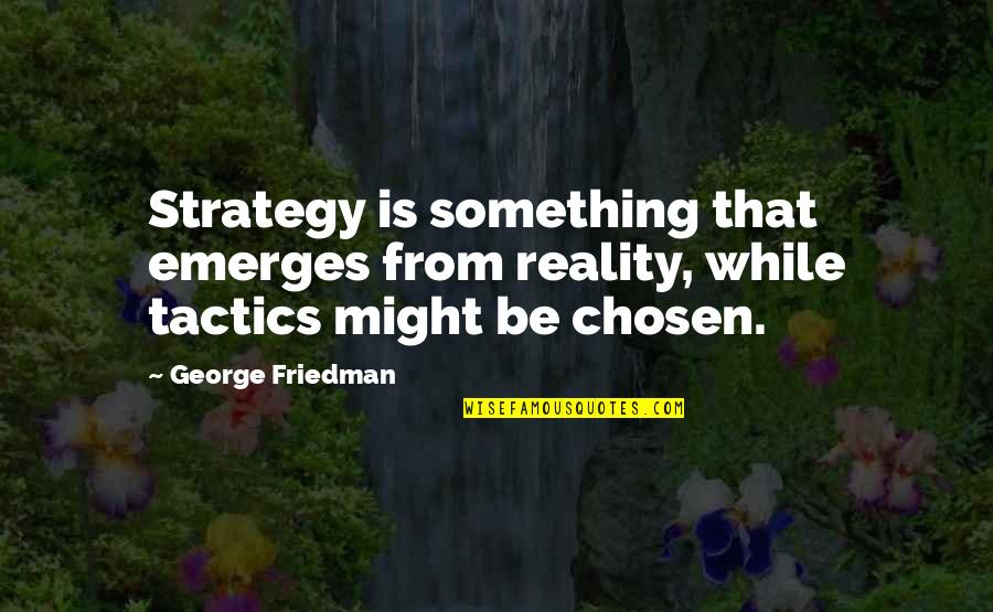 Tactics And Strategy Quotes By George Friedman: Strategy is something that emerges from reality, while