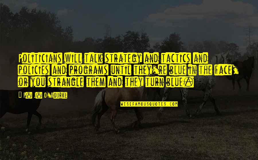 Tactics And Strategy Quotes By P. J. O'Rourke: Politicians will talk strategy and tactics and policies