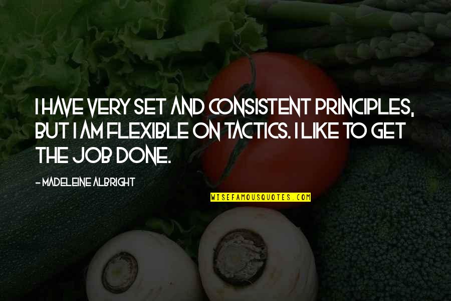 Tactics Quotes By Madeleine Albright: I have very set and consistent principles, but