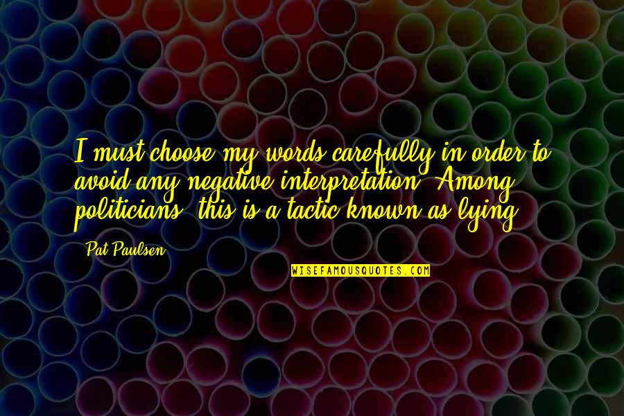 Tactics Quotes By Pat Paulsen: I must choose my words carefully in order