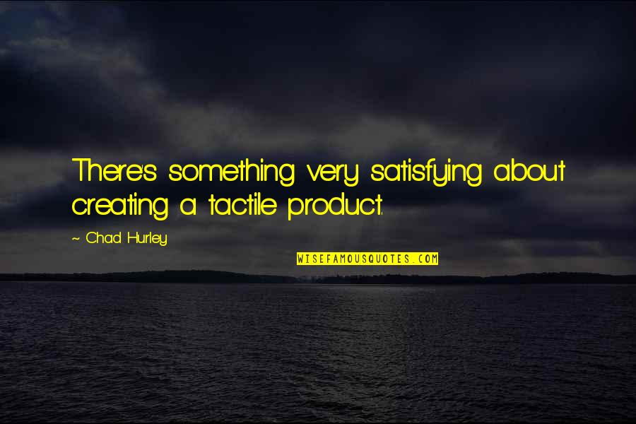 Tactile Quotes By Chad Hurley: There's something very satisfying about creating a tactile