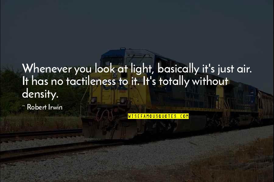 Tactileness Quotes By Robert Irwin: Whenever you look at light, basically it's just Tactileness Quotes By Robert Irwin: Whenever you look at light, basically it's just