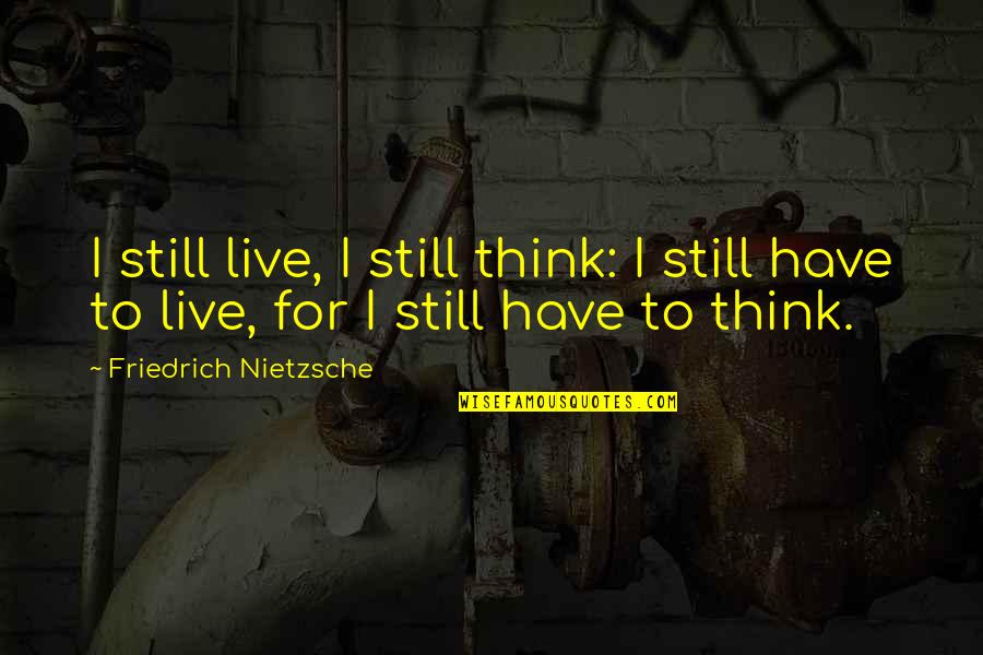 Tacy Quotes By Friedrich Nietzsche: I still live, I still think: I still