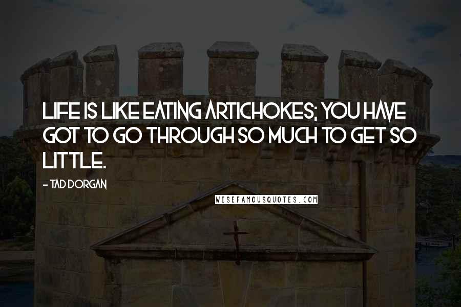 Tad Dorgan quotes: Life is like eating artichokes; you have got to go through so much to get so little.