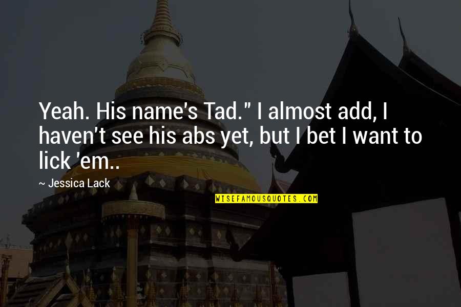 Tad Off Quotes By Jessica Lack: Yeah. His name's Tad." I almost add, I Tad Off Quotes By Jessica Lack: Yeah. His name's Tad." I almost add, I