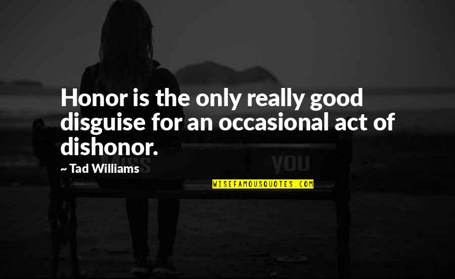Tad Off Quotes By Tad Williams: Honor is the only really good disguise for