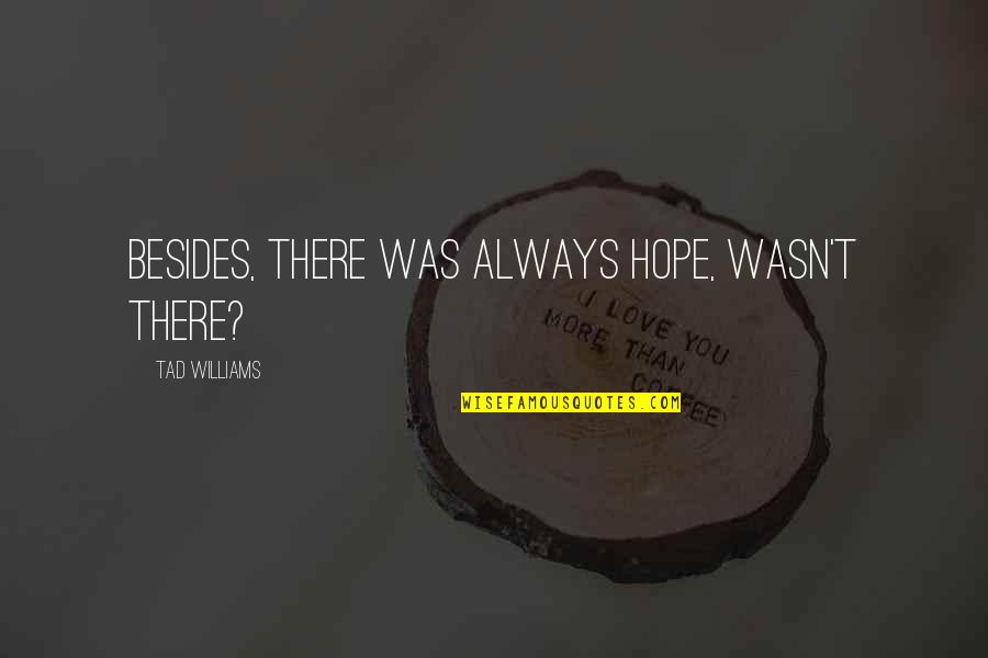 Tad Off Quotes By Tad Williams: Besides, there was always hope, wasn't there? Tad Off Quotes By Tad Williams: Besides, there was always hope, wasn't there?