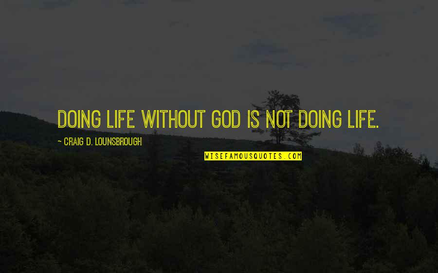 Tad S Angolul Quotes By Craig D. Lounsbrough: Doing life without God is not doing life. Tad S Angolul Quotes By Craig D. Lounsbrough: Doing life without God is not doing life.