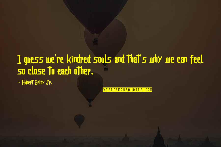Tad Strange Quotes By Hubert Selby Jr.: I guess we're kindred souls and that's why