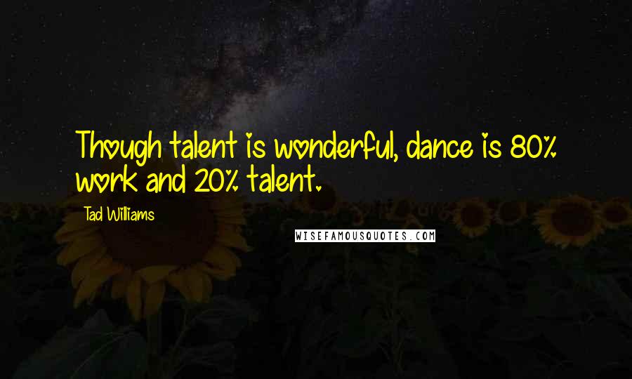 Tad Williams quotes: Though talent is wonderful, dance is 80% work and 20% talent.