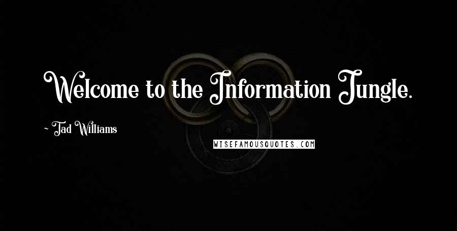 Tad Williams quotes: Welcome to the Information Jungle.