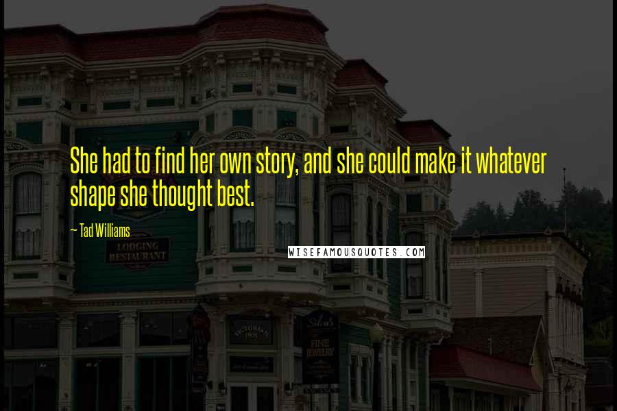 Tad Williams quotes: She had to find her own story, and she could make it whatever shape she thought best.