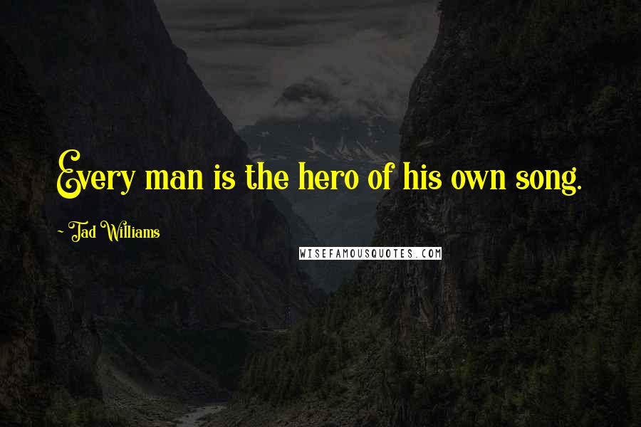 Tad Williams quotes: Every man is the hero of his own song.
