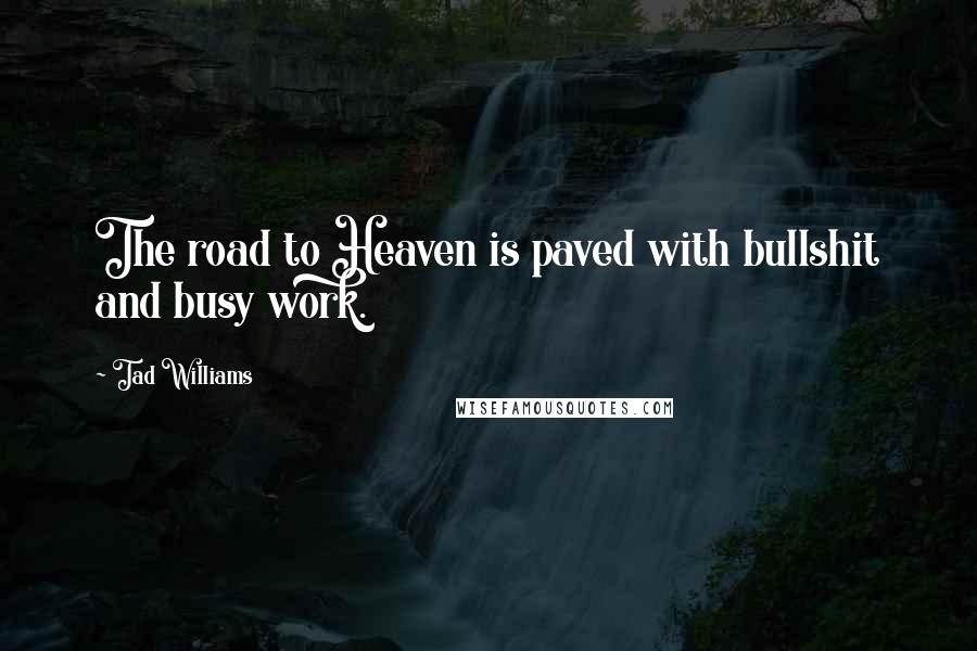 Tad Williams quotes: The road to Heaven is paved with bullshit and busy work.