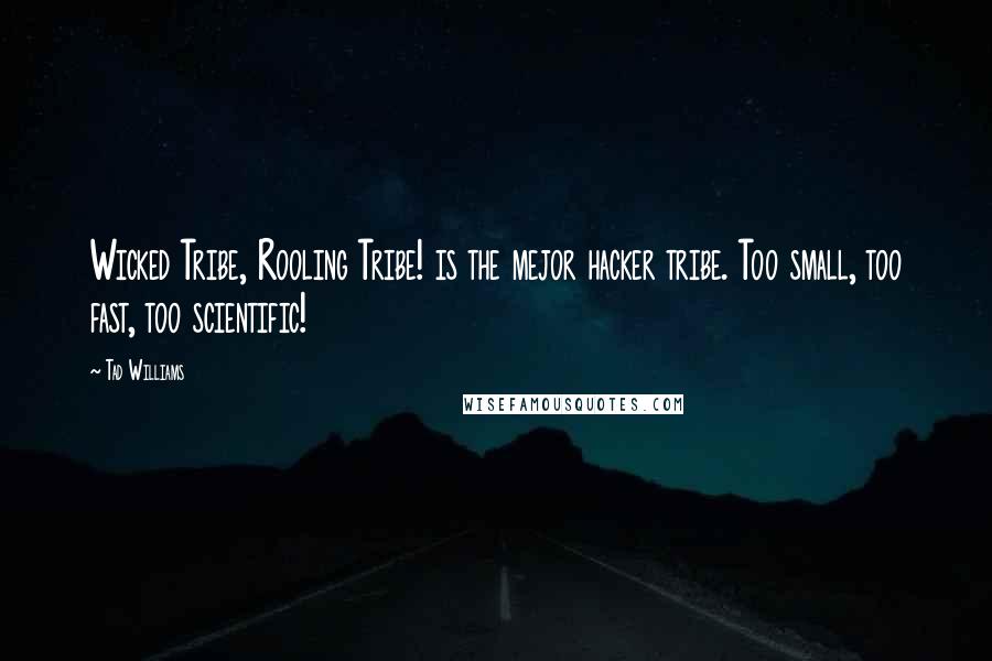 Tad Williams quotes: Wicked Tribe, Rooling Tribe! is the mejor hacker tribe. Too small, too fast, too scientific!