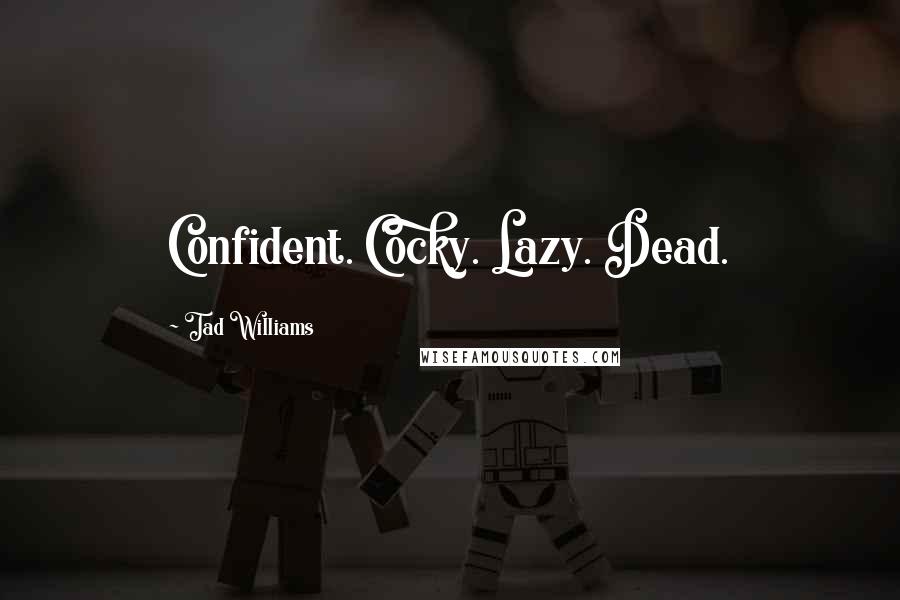 Tad Williams quotes: Confident. Cocky. Lazy. Dead.