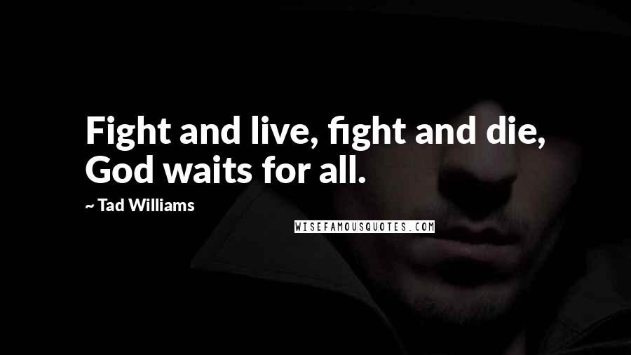 Tad Williams quotes: Fight and live, fight and die, God waits for all.