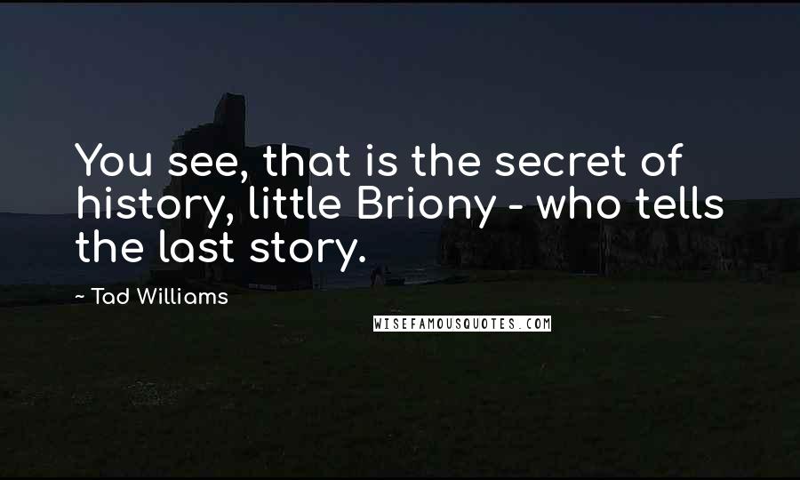 Tad Williams quotes: You see, that is the secret of history, little Briony - who tells the last story.