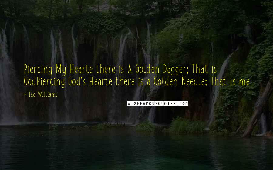 Tad Williams quotes: Piercing My Hearte there is A Golden Dagger; That is GodPiercing God's Hearte there is a Golden Needle; That is me