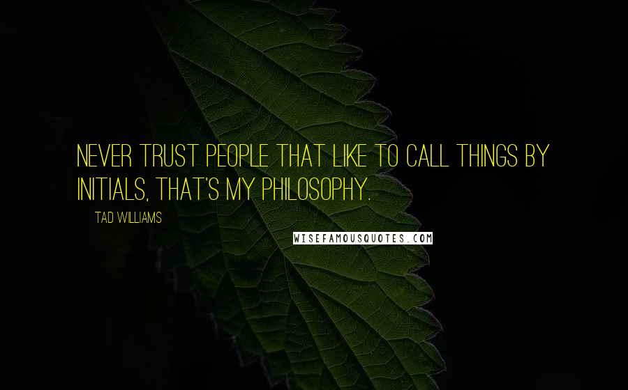 Tad Williams quotes: Never trust people that like to call things by initials, that's my philosophy.