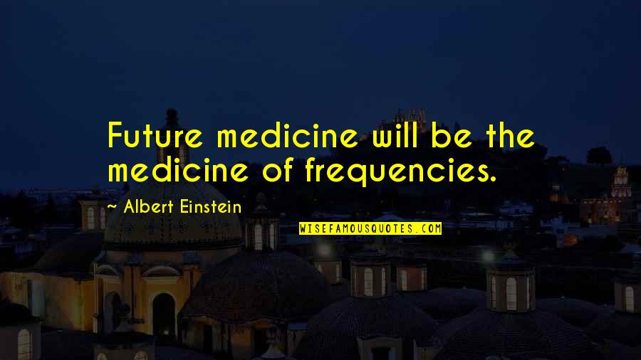 Tadaaki Hachisu Quotes By Albert Einstein: Future medicine will be the medicine of frequencies. Tadaaki Hachisu Quotes By Albert Einstein: Future medicine will be the medicine of frequencies.