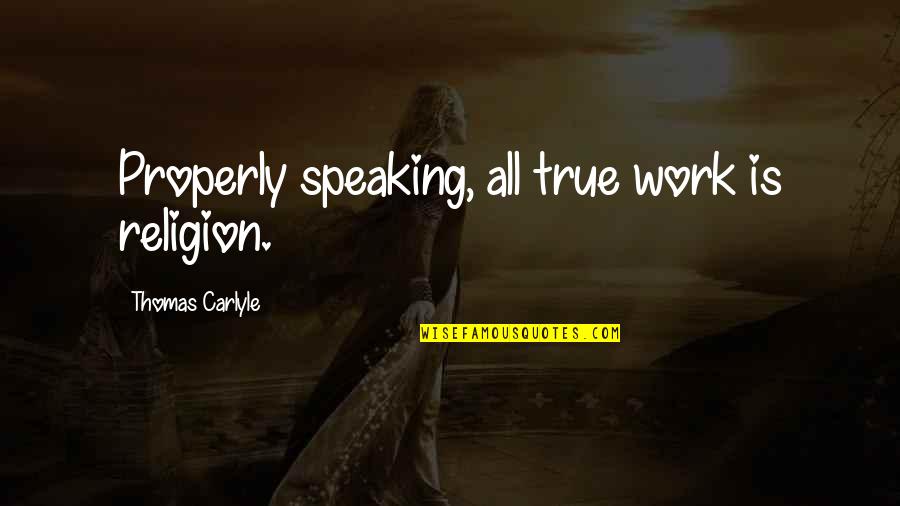 Tadaaki Hachisu Quotes By Thomas Carlyle: Properly speaking, all true work is religion. Tadaaki Hachisu Quotes By Thomas Carlyle: Properly speaking, all true work is religion.