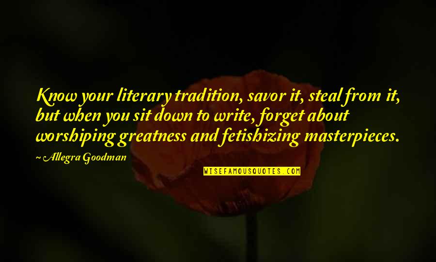 Tadaaki Kuwayama Quotes By Allegra Goodman: Know your literary tradition, savor it, steal from Tadaaki Kuwayama Quotes By Allegra Goodman: Know your literary tradition, savor it, steal from