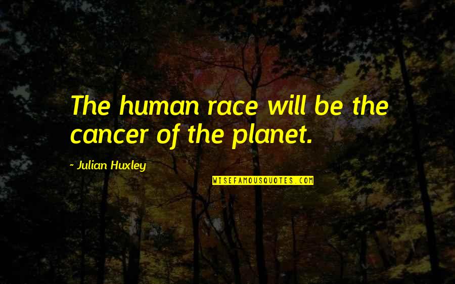Tadahiko Imada Quotes By Julian Huxley: The human race will be the cancer of