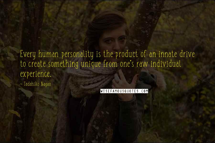 Tadahiko Nagao quotes: Every human personality is the product of an innate drive to create something unique from one's raw individual experience. Tadahiko Nagao quotes: Every human personality is the product of an innate drive to create something unique from one's raw individual experience.