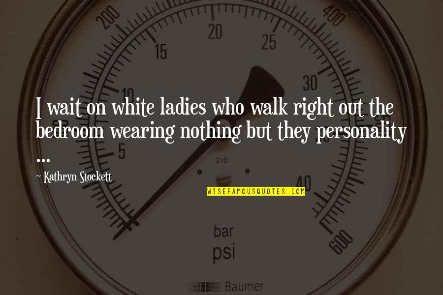 Tadahiro Fujino Quotes By Kathryn Stockett: I wait on white ladies who walk right