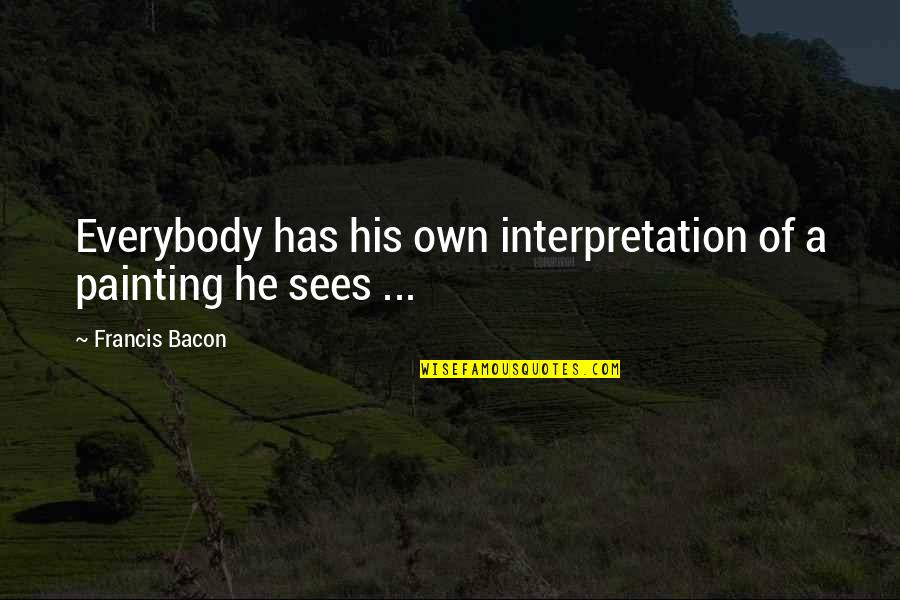 Tadahisa Kuroda Quotes By Francis Bacon: Everybody has his own interpretation of a painting