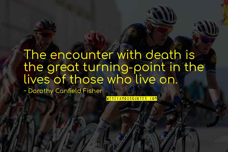 Tadahisa Yoshida Quotes By Dorothy Canfield Fisher: The encounter with death is the great turning-point Tadahisa Yoshida Quotes By Dorothy Canfield Fisher: The encounter with death is the great turning-point
