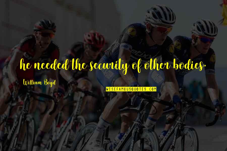 Tadakha Quotes By William Boyd: he needed the security of other bodies. Tadakha Quotes By William Boyd: he needed the security of other bodies.