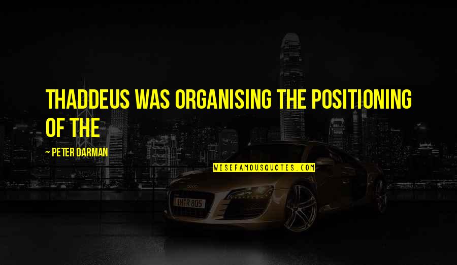 Tadaki Quotes By Peter Darman: Thaddeus was organising the positioning of the