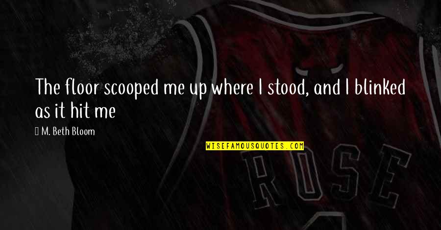 Tadamichi San Quotes By M. Beth Bloom: The floor scooped me up where I stood,