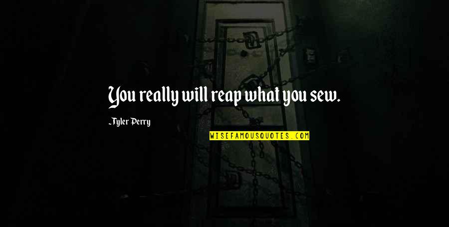 Tadamichi San Quotes By Tyler Perry: You really will reap what you sew. Tadamichi San Quotes By Tyler Perry: You really will reap what you sew.