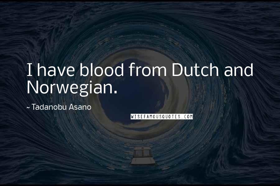 Tadanobu Asano quotes: I have blood from Dutch and Norwegian.