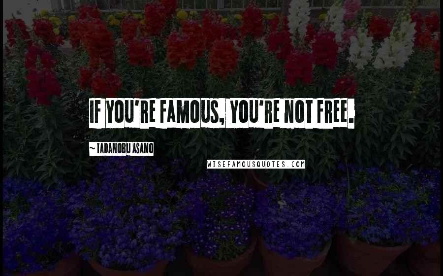 Tadanobu Asano quotes: If you're famous, you're not free.