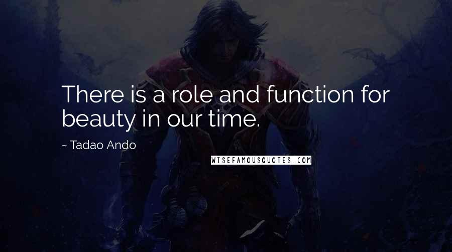 Tadao Ando quotes: There is a role and function for beauty in our time.