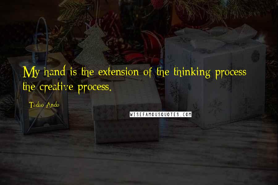 Tadao Ando quotes: My hand is the extension of the thinking process - the creative process.