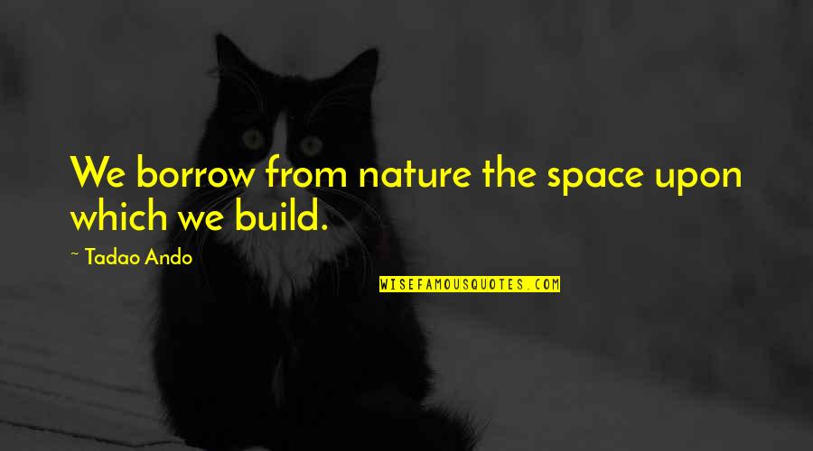 Tadao Ando Quotes By Tadao Ando: We borrow from nature the space upon which